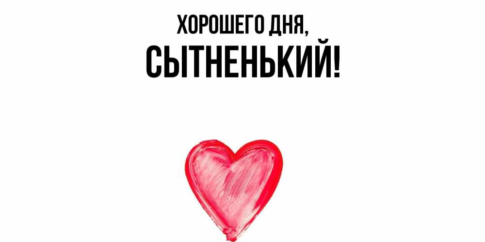 Открытка  для любимых и родных. сытненький, Хорошего дня  