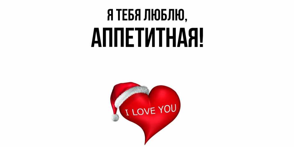 Открытка  для любимых и родных. аппетитная, Я тебя люблю  