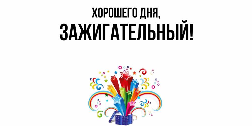 Открытка  для любимых и родных. зажигательный, Хорошего дня  