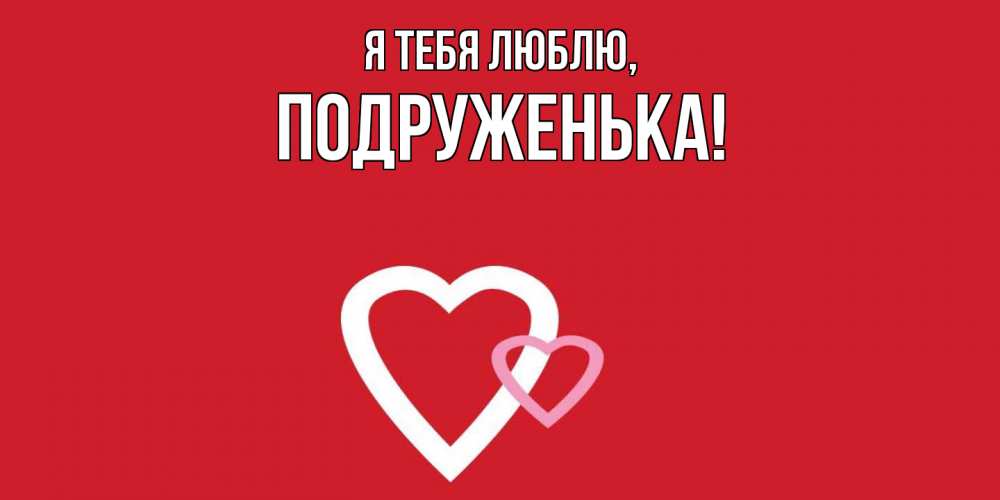 Открытка  для любимых и родных. подруженька, Я тебя люблю  
