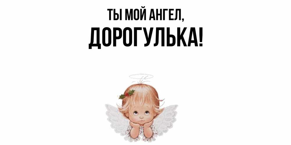 Открытка  для любимых и родных. дорогулька, Ты мой ангел  