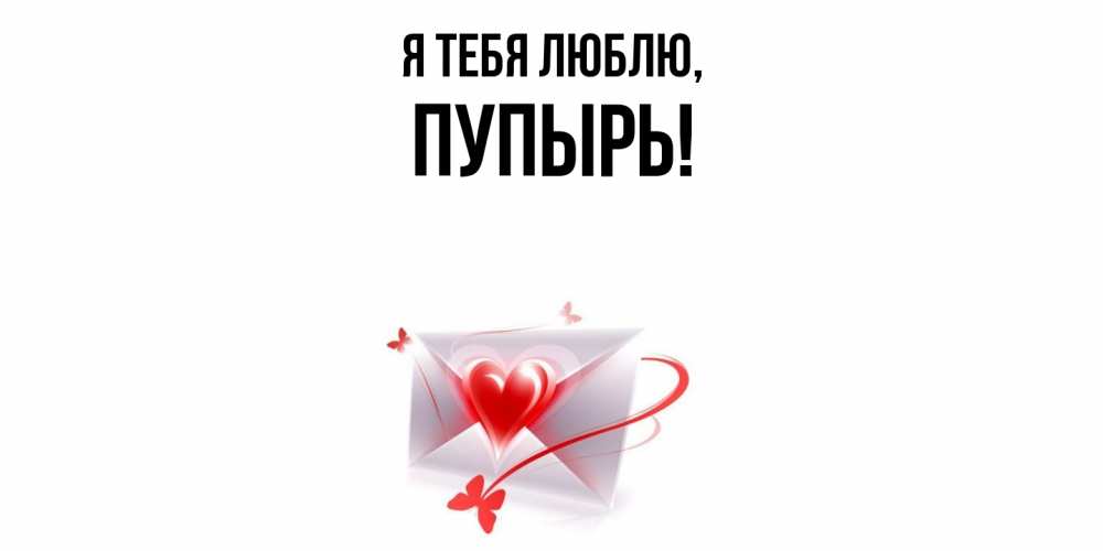Открытка  для любимых и родных. пупырь, Я тебя люблю  