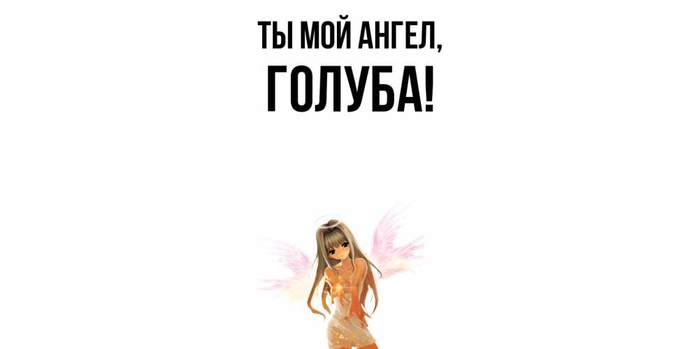 Открытка  для любимых и родных. голуба, Ты мой ангел  