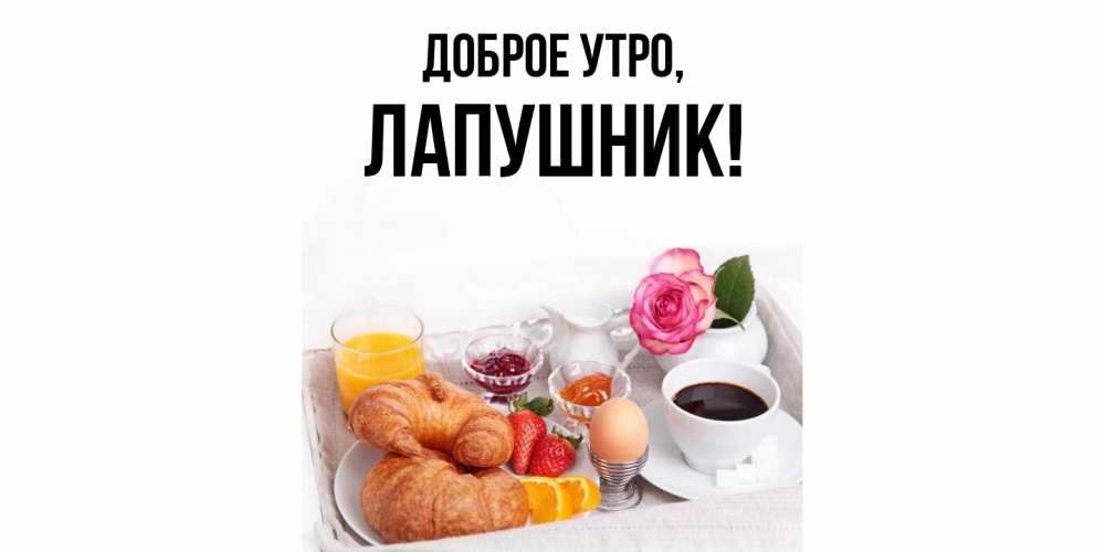 Открытка  для любимых и родных. лапушник, Доброе утро  