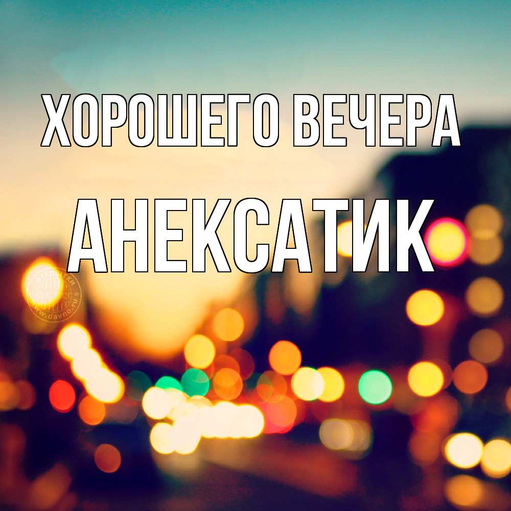 Открытка  для любимых и родных. анексатик, Хорошего вечера  