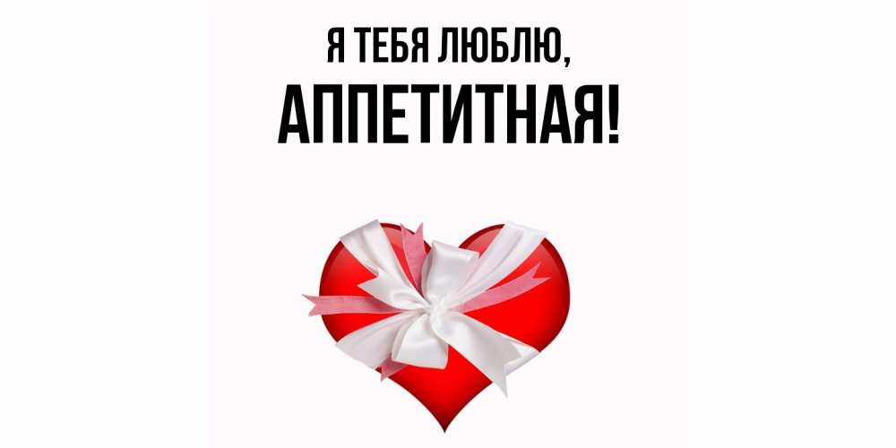 Открытка  для любимых и родных. аппетитная, Я тебя люблю  