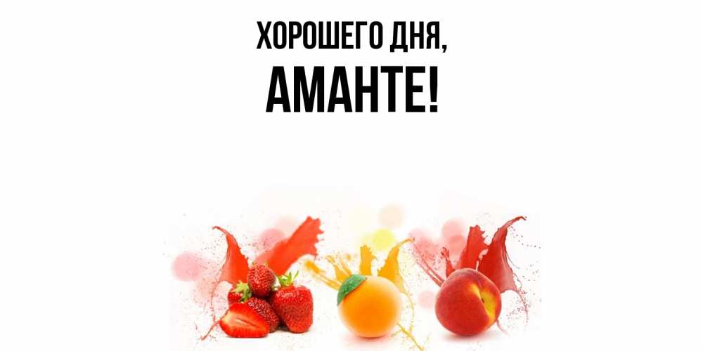 Открытка  для любимых и родных. аманте, Хорошего дня  