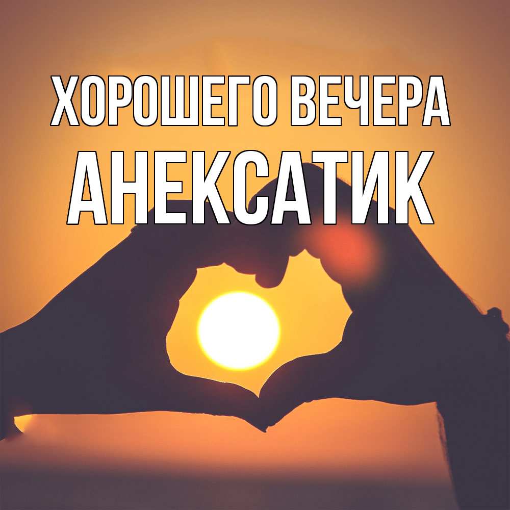 Открытка  для любимых и родных. анексатик, Хорошего вечера  