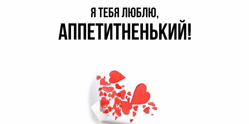 Открытка  для любимых и родных. аппетитненький, Я тебя люблю  