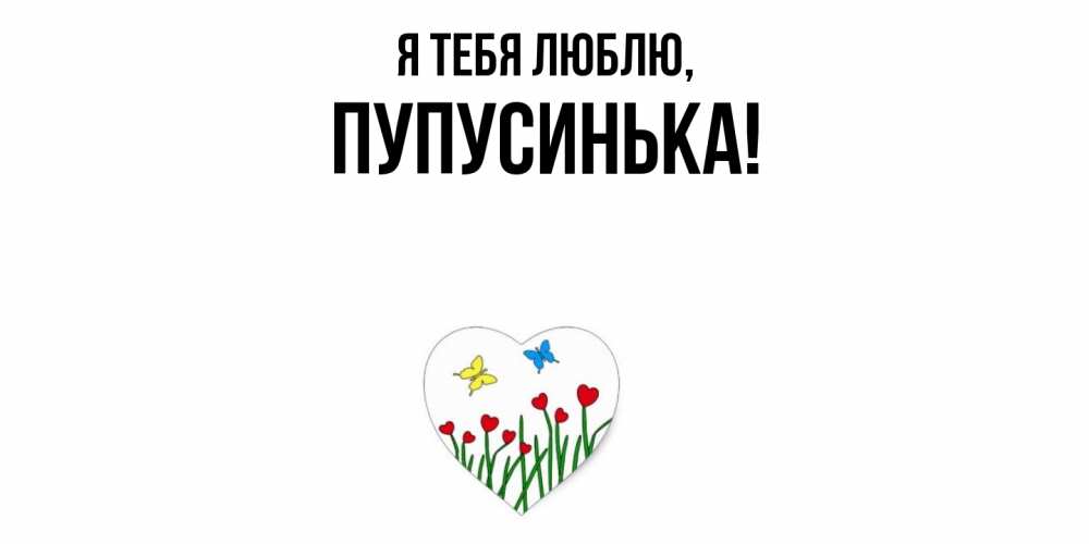 Открытка  для любимых и родных. пупусинька, Я тебя люблю  
