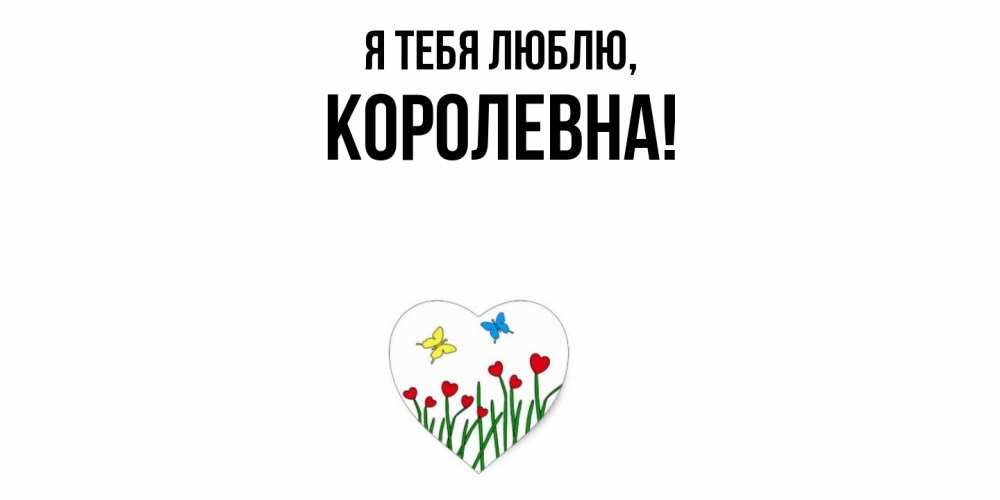 Открытка  для любимых и родных. королевна, Я тебя люблю  