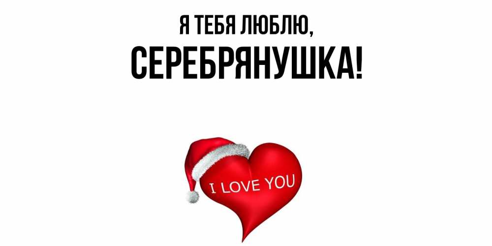 Открытка  для любимых и родных. серебрянушка, Я тебя люблю  