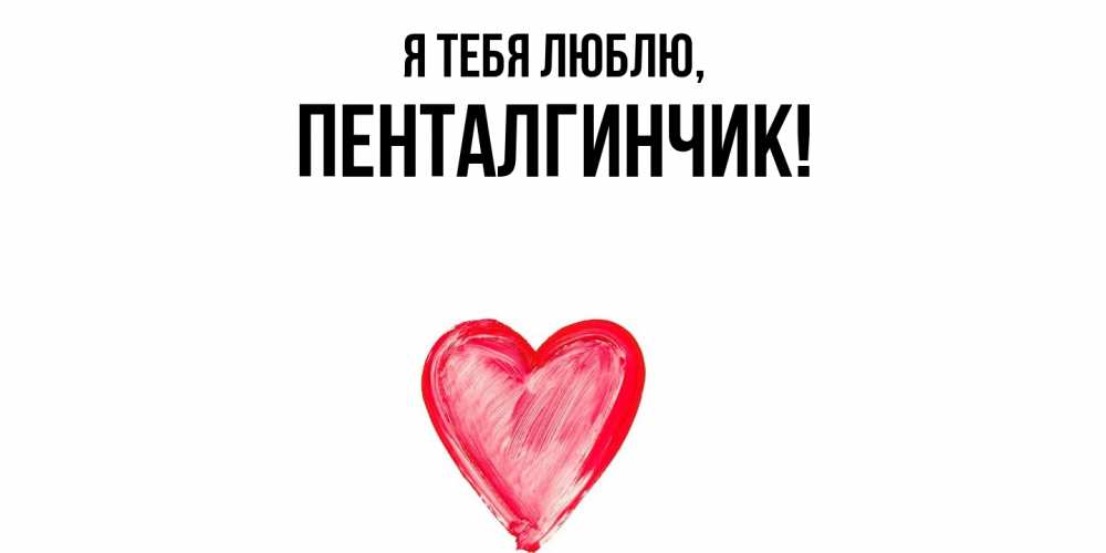 Открытка  для любимых и родных. пенталгинчик, Я тебя люблю  