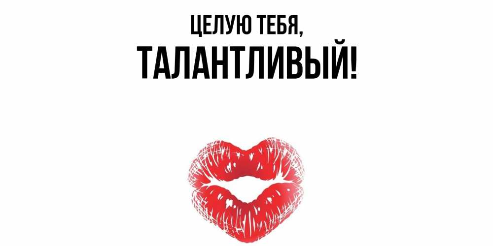 Открытка  для любимых и родных. талантливый, Целую тебя  