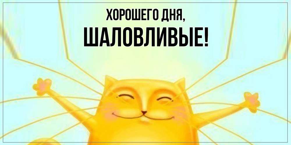 Открытка  для любимых и родных. шаловливые, Хорошего дня  