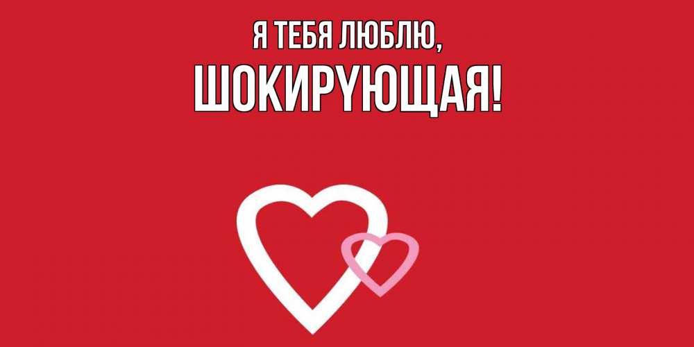 Открытка  для любимых и родных. шокиpyющая, Я тебя люблю  