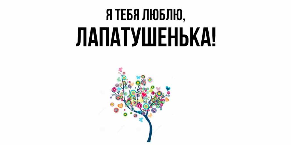 Открытка  для любимых и родных. лапатушенька, Я тебя люблю  