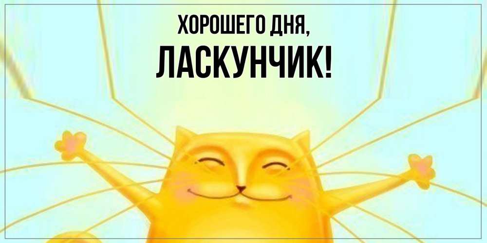 Открытка  для любимых и родных. ласкунчик, Хорошего дня  