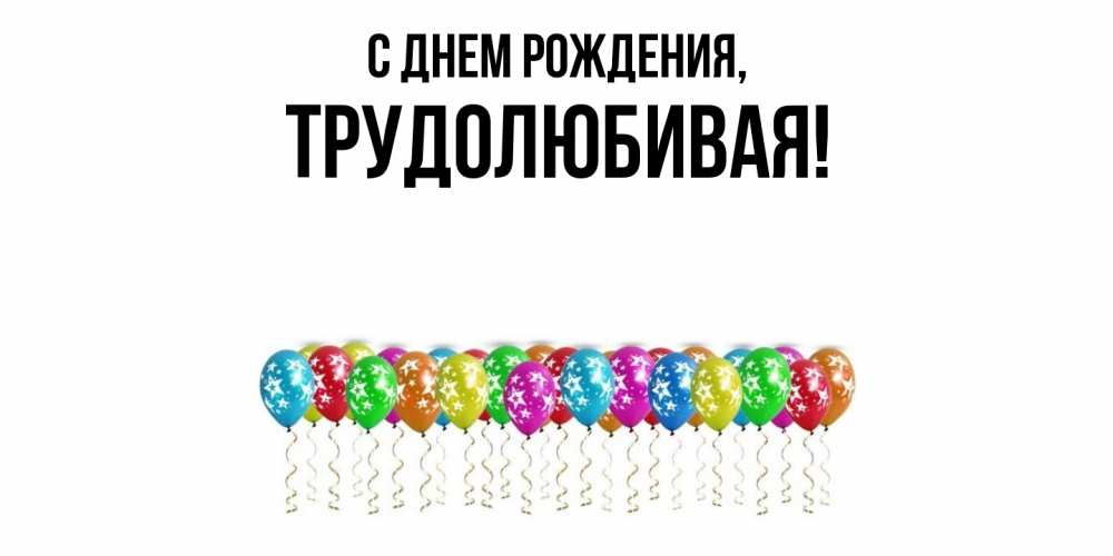 Открытка с именем, тpудолюбивая, С днем рождения