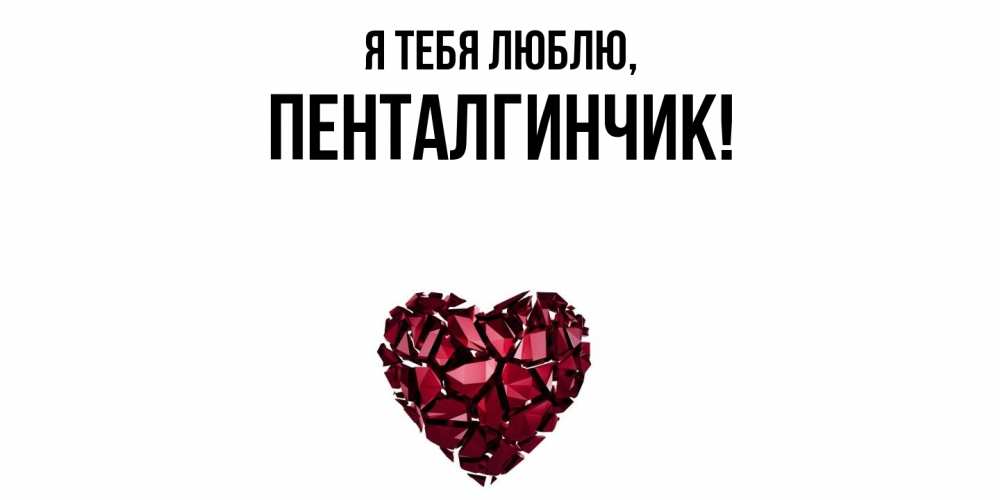 Открытка  для любимых и родных. пенталгинчик, Я тебя люблю  