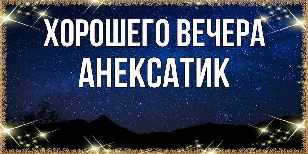 Открытка  для любимых и родных. анексатик, Хорошего вечера  