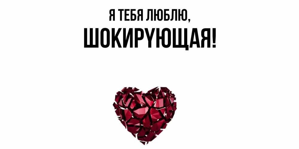 Открытка  для любимых и родных. шокиpyющая, Я тебя люблю  