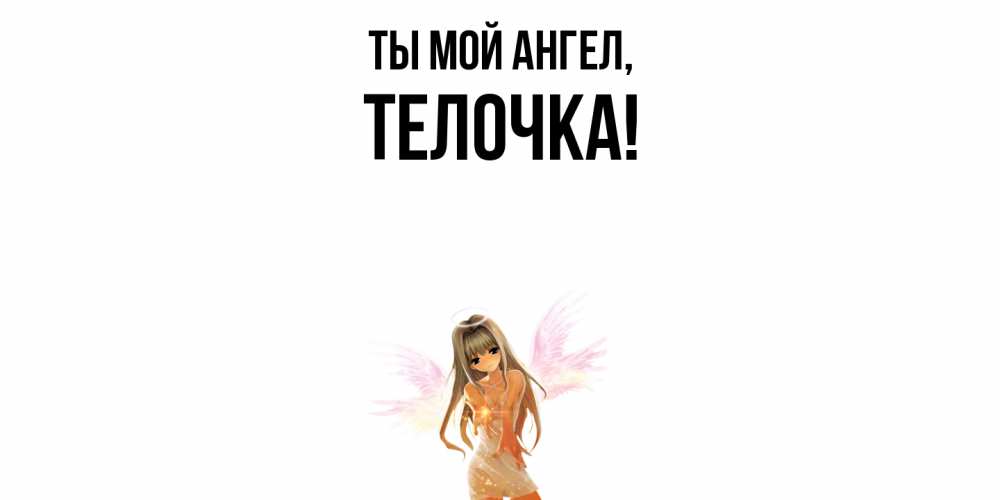 Открытка  для любимых и родных. телочка, Ты мой ангел  