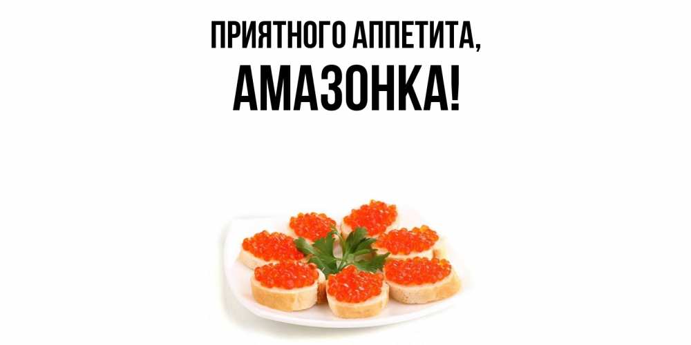 Открытка  для любимых и родных. амазонка, Приятного аппетита  