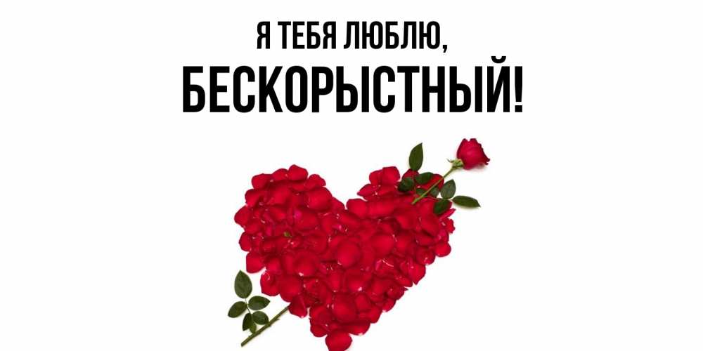 Открытка  для любимых и родных. бескорыстный, Я тебя люблю  