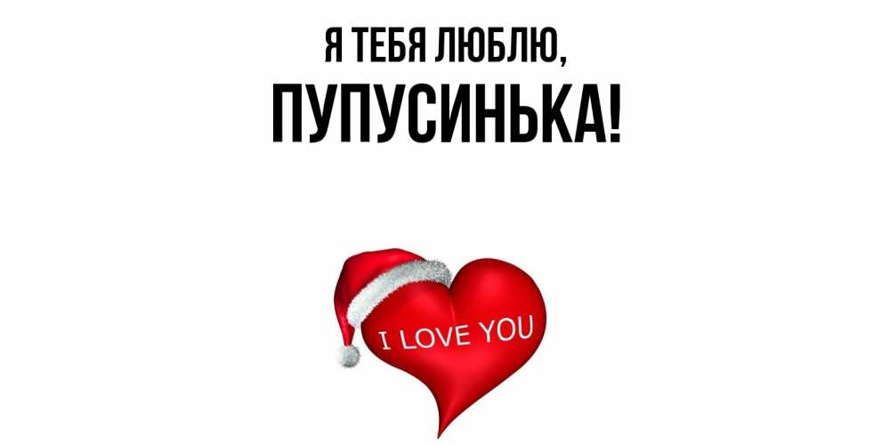Открытка  для любимых и родных. пупусинька, Я тебя люблю  