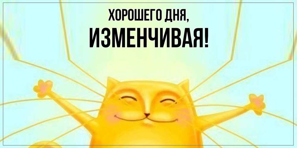 Открытка  для любимых и родных. изменчивая, Хорошего дня  