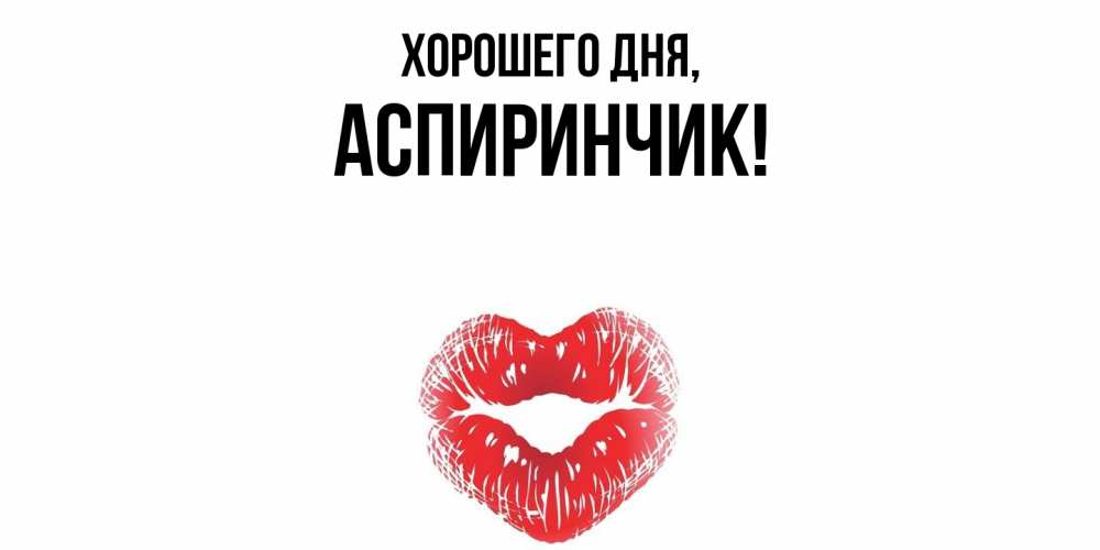 Открытка  для любимых и родных. аспиринчик, Хорошего дня  