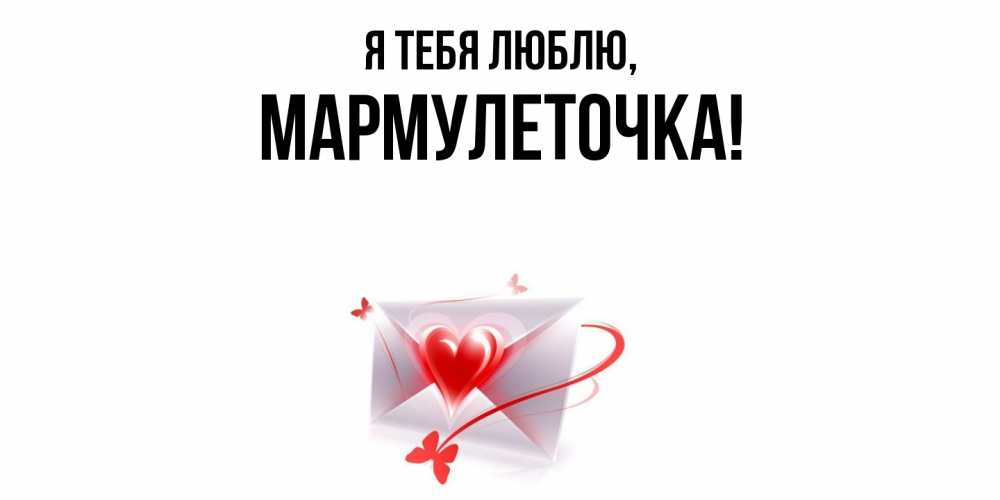Открытка  для любимых и родных. мармулеточка, Я тебя люблю  