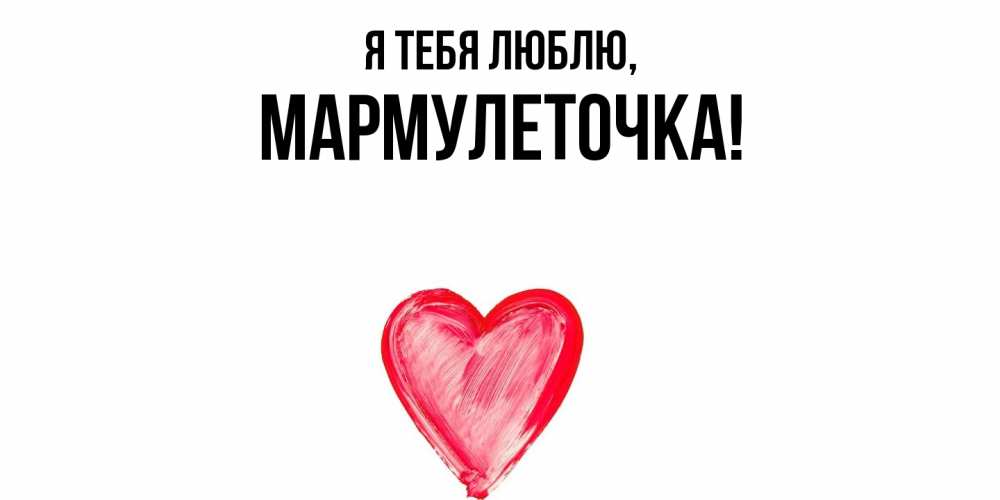 Открытка  для любимых и родных. мармулеточка, Я тебя люблю  