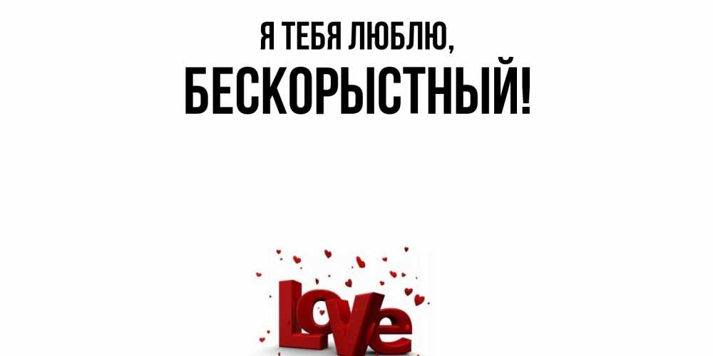 Открытка  для любимых и родных. бескорыстный, Я тебя люблю  
