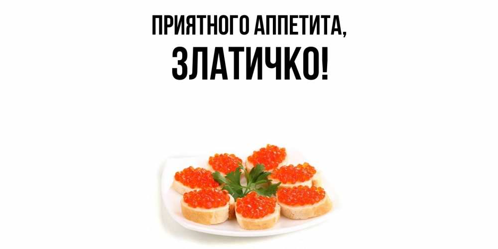 Открытка  для любимых и родных. златичко, Приятного аппетита  