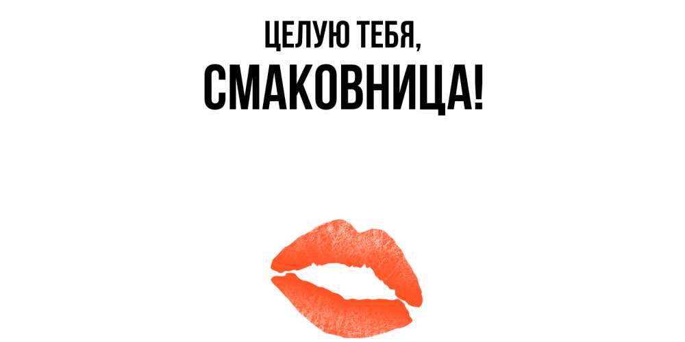 Открытка  для любимых и родных. смаковница, Целую тебя  