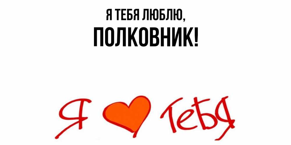 Открытка  для любимых и родных. полковник, Я тебя люблю  