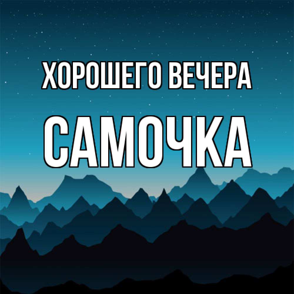 Открытка  для любимых и родных. самочка, Хорошего вечера  