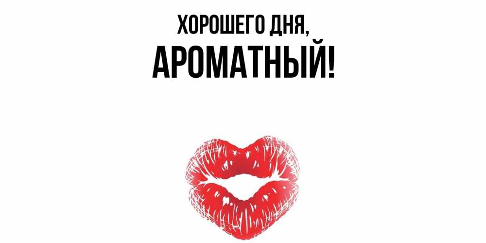 Открытка  для любимых и родных. ароматный, Хорошего дня  