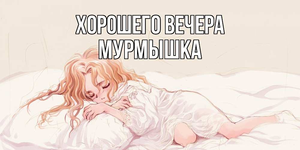 Открытка  для любимых и родных. мурмышка, Хорошего вечера  