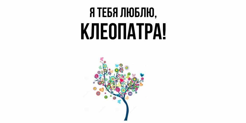 Открытка  для любимых и родных. клеопатра, Я тебя люблю  