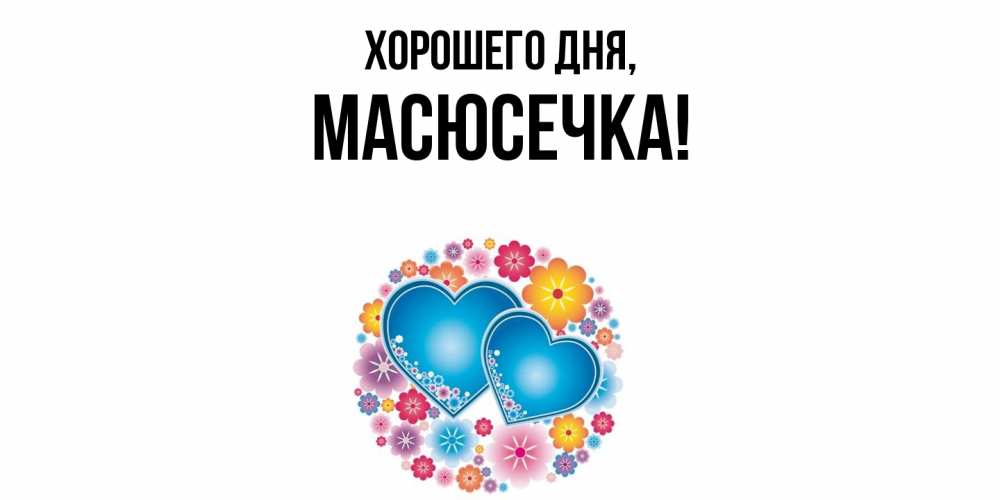 Открытка  для любимых и родных. масюсечка, Хорошего дня  