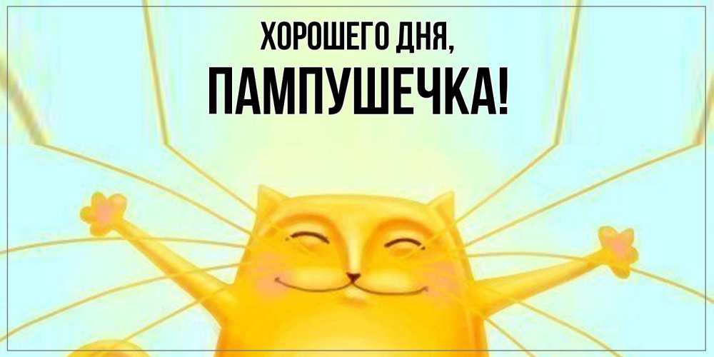 Открытка  для любимых и родных. пампушечка, Хорошего дня  