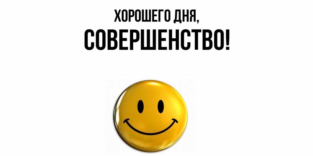 Открытка  для любимых и родных. совершенство, Хорошего дня  