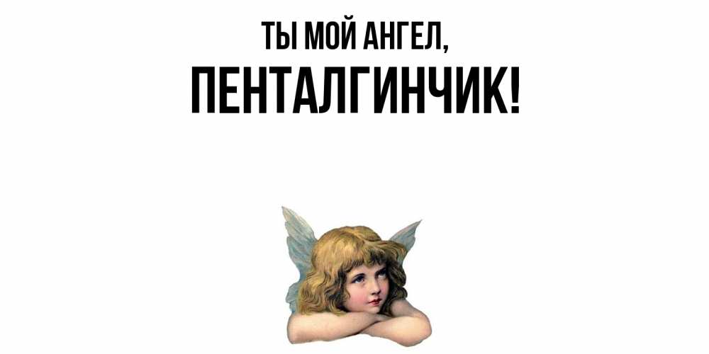 Открытка  для любимых и родных. пенталгинчик, Ты мой ангел  