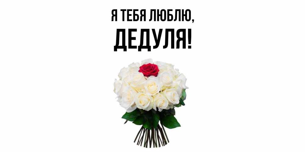 Открытка  для любимых и родных. Дедуля, Я тебя люблю  