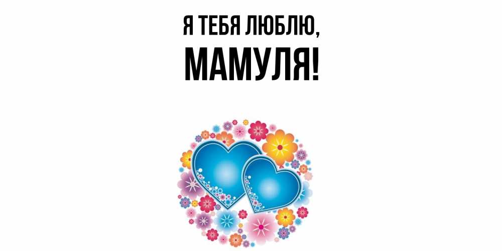 Открытка  для любимых и родных. Мамуля, Я тебя люблю  