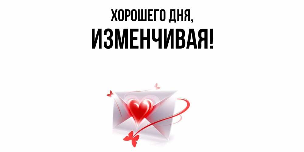 Открытка  для любимых и родных. изменчивая, Хорошего дня  