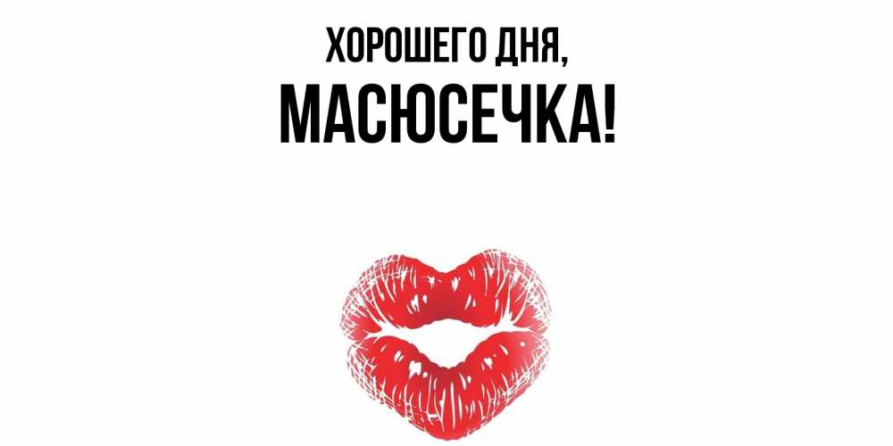 Открытка  для любимых и родных. масюсечка, Хорошего дня  